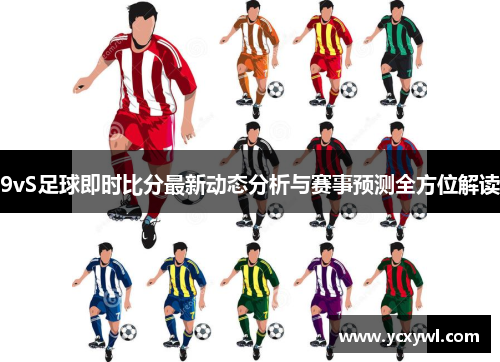 9vS足球即时比分最新动态分析与赛事预测全方位解读