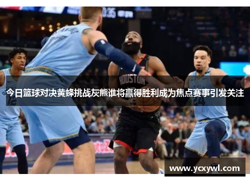今日篮球对决黄蜂挑战灰熊谁将赢得胜利成为焦点赛事引发关注