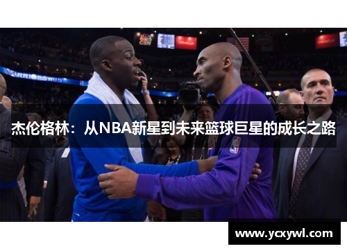 杰伦格林：从NBA新星到未来篮球巨星的成长之路